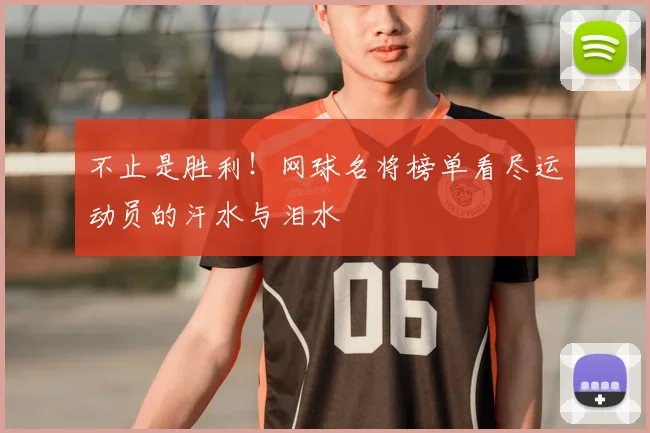 不止是胜利！网球名将榜单看尽运动员的汗水与泪水
