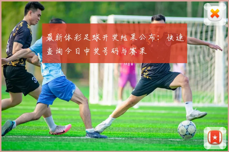 最新体彩足球开奖结果公布：快速查询今日中奖号码与赛果