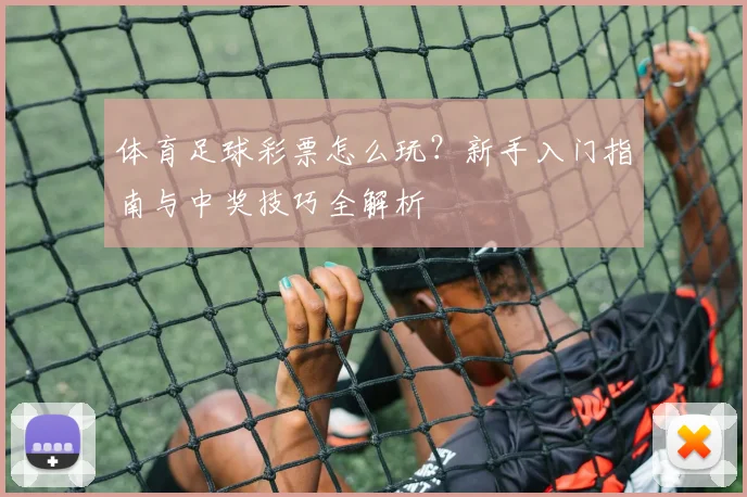 体育足球彩票怎么玩？新手入门指南与中奖技巧全解析