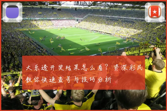 大乐透开奖结果怎么看？资深彩民教你快速查号与技巧分析