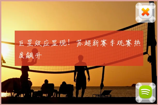 巨星效应显现！苏超新赛季观赛热度飙升
