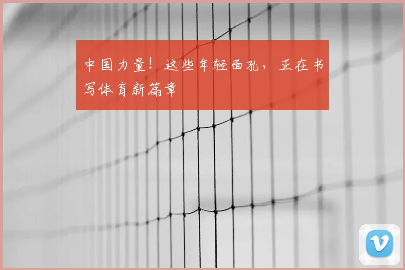 中国力量!这些年轻面孔,正在书写体育新篇章