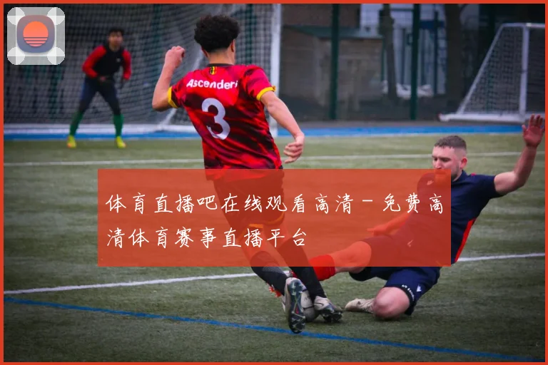 体育直播吧在线观看高清 - 免费高清体育赛事直播平台