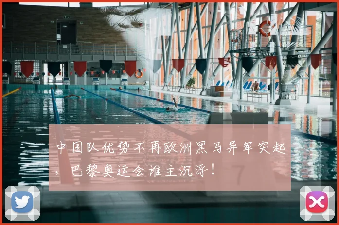 中国队优势不再欧洲黑马异军突起，巴黎奥运会谁主沉浮！
