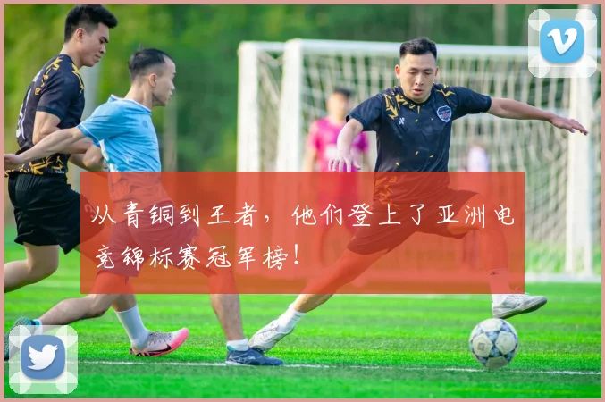 从青铜到王者，他们登上了亚洲电竞锦标赛冠军榜！