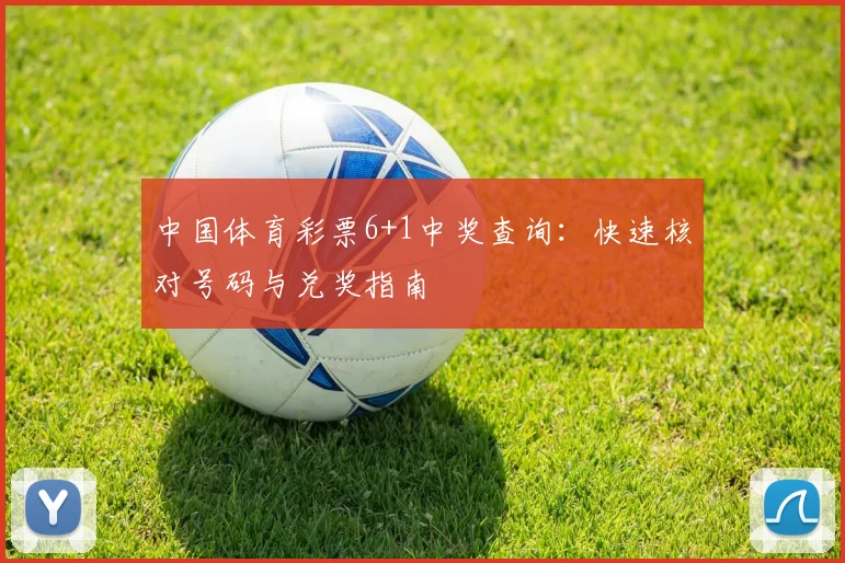 中国体育彩票6+1中奖查询:快速核对号码与兑奖指南