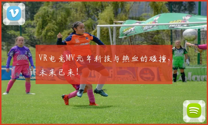 VR电竞MV元年科技与热血的碰撞，未来已来！
