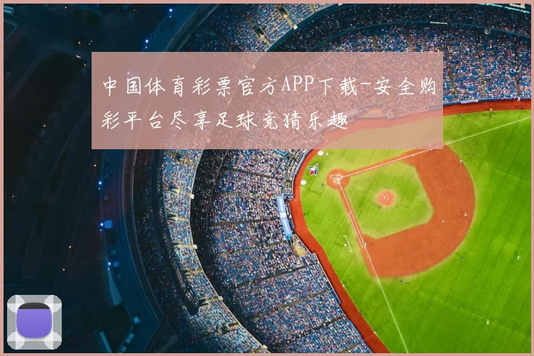 中国体育彩票官方APP下载-安全购彩平台尽享足球竞猜乐趣