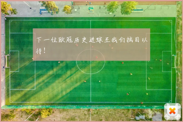 下一位欧冠历史进球王我们拭目以待！