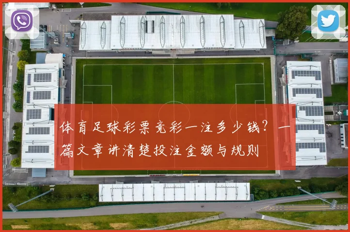 体育足球彩票竞彩一注多少钱？一篇文章讲清楚投注金额与规则