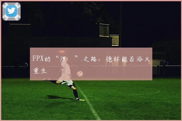 FPX的“涅槃”之路，德杯能否浴火重生
