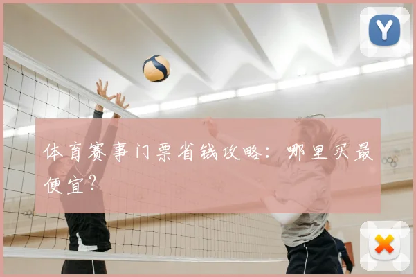 体育赛事门票省钱攻略：哪里买最便宜？