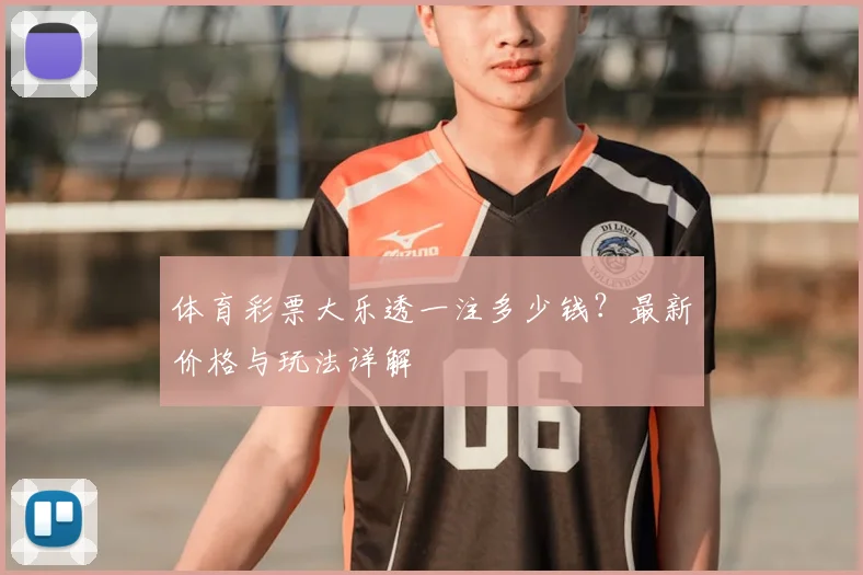 体育彩票大乐透一注多少钱？最新价格与玩法详解