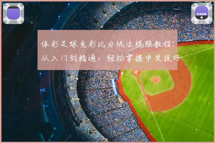 体彩足球竞彩比分玩法视频教程:从入门到精通,轻松掌握中奖技巧