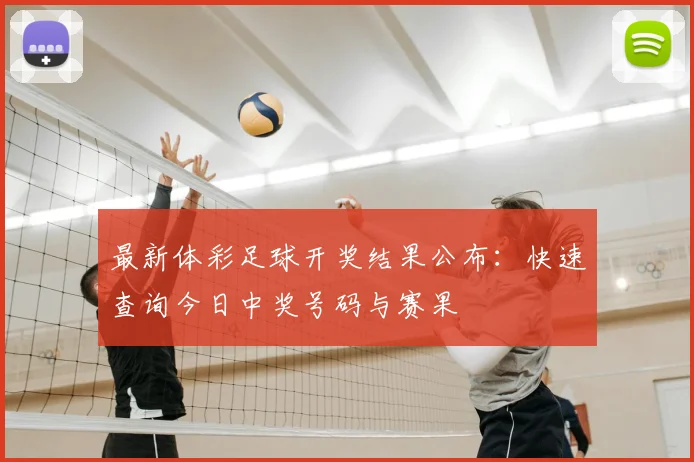 最新体彩足球开奖结果公布：快速查询今日中奖号码与赛果