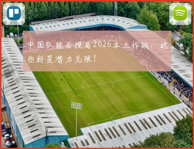 中国队能否搅局2026本土作战，这些新星潜力无限！
