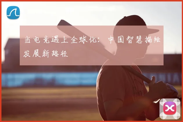 当电竞遇上全球化：中国智慧描绘发展新路径
