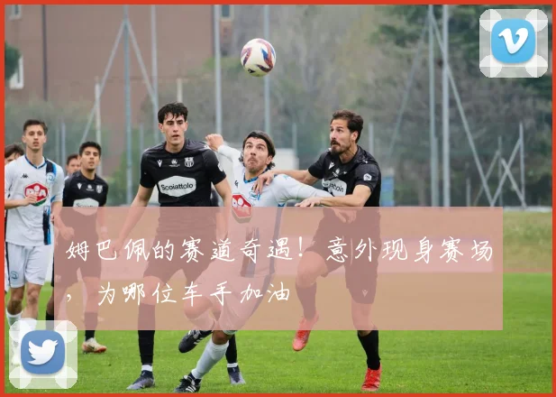 姆巴佩的赛道奇遇！意外现身赛场，为哪位车手加油