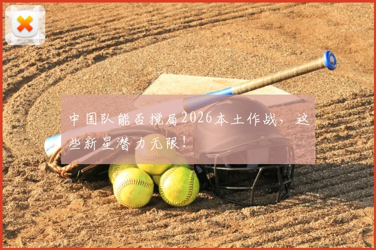 中国队能否搅局2026本土作战，这些新星潜力无限！